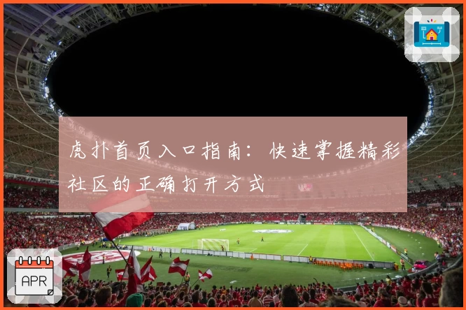 虎扑首页入口指南：快速掌握精彩社区的正确打开方式