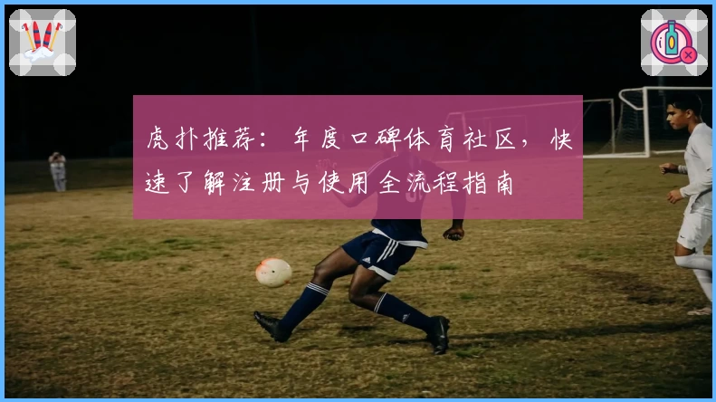 虎扑推荐：年度口碑体育社区，快速了解注册与使用全流程指南