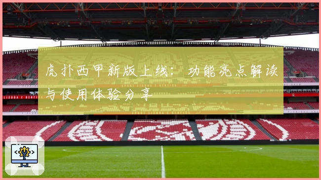 虎扑西甲新版上线:功能亮点解读与使用体验分享