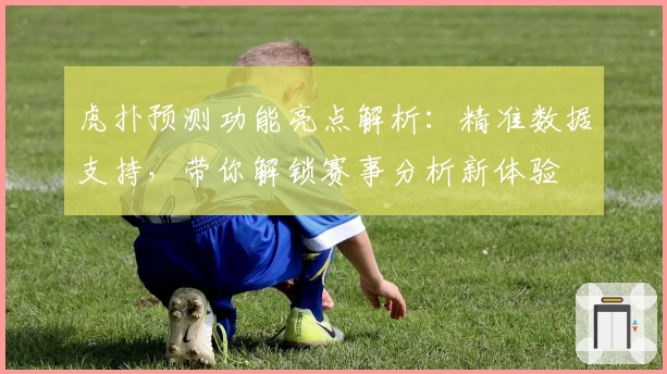 虎扑预测功能亮点解析：精准数据支持，带你解锁赛事分析新体验