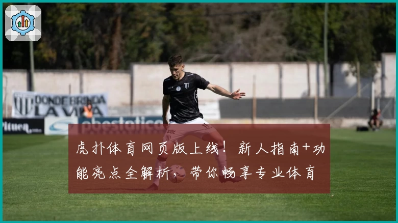 虎扑体育网页版上线！新人指南+功能亮点全解析，带你畅享专业体育社区魅力