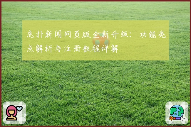 虎扑新闻网页版全新升级:功能亮点解析与注册教程详解