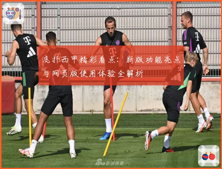 虎扑西甲精彩看点：新版功能亮点与网页版使用体验全解析
