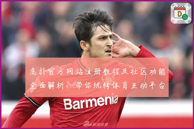 虎扑官方网站注册教程及社区功能全面解析，带你玩转体育互动平台
