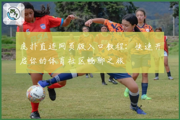 虎扑直连网页版入口教程：快速开启你的体育社区畅聊之旅