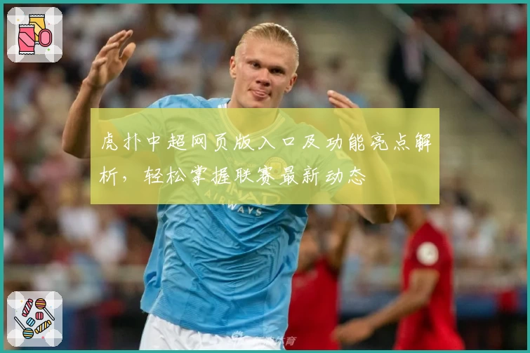 虎扑中超网页版入口及功能亮点解析，轻松掌握联赛最新动态