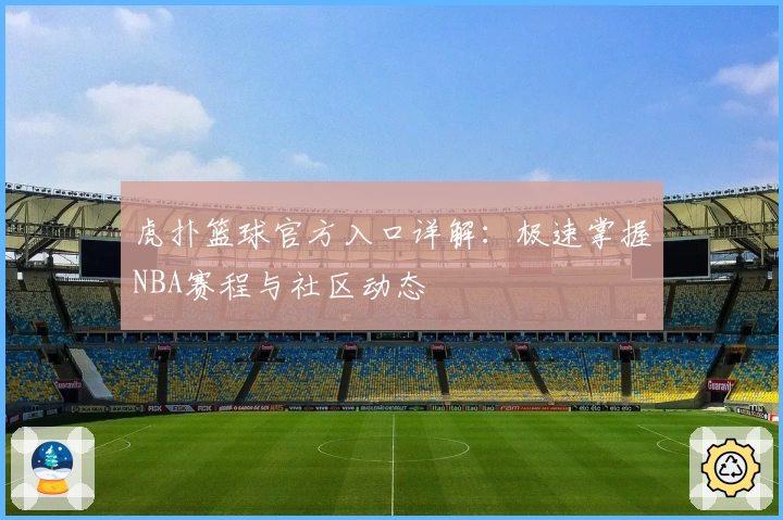 虎扑篮球官方入口详解：极速掌握NBA赛程与社区动态