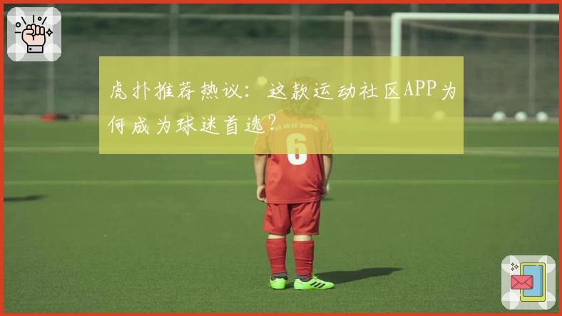 虎扑推荐热议：这款运动社区APP为何成为球迷首选？