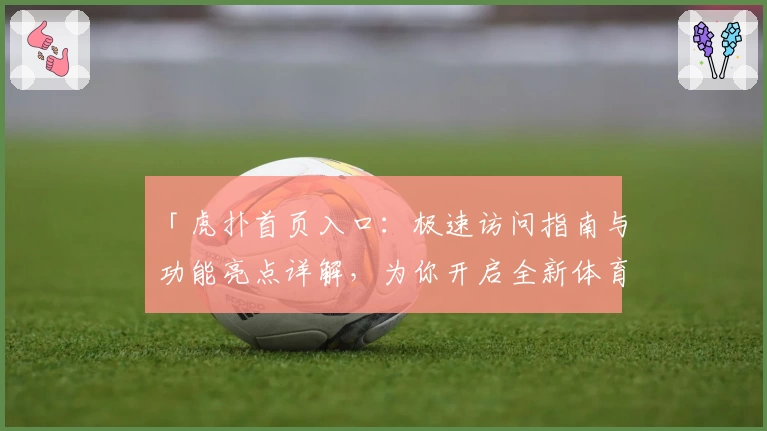 「虎扑首页入口：极速访问指南与功能亮点详解，为你开启全新体育社区体验」