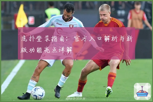 虎扑登录指南：官方入口解析与新版功能亮点详解