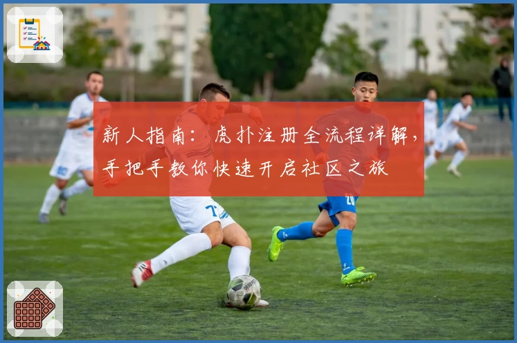 新人指南：虎扑注册全流程详解，手把手教你快速开启社区之旅