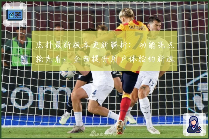 虎扑最新版本更新解析：功能亮点抢先看，全面提升用户体验的新选择