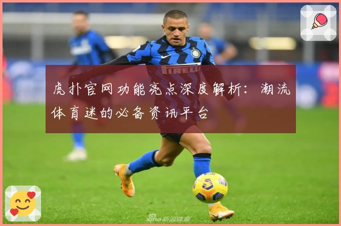 虎扑官网功能亮点深度解析：潮流体育迷的必备资讯平台