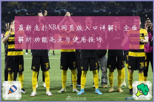 最新虎扑NBA网页版入口详解：全面解析功能亮点与使用技巧