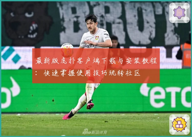 最新版虎扑客户端下载与安装教程：快速掌握使用技巧玩转社区