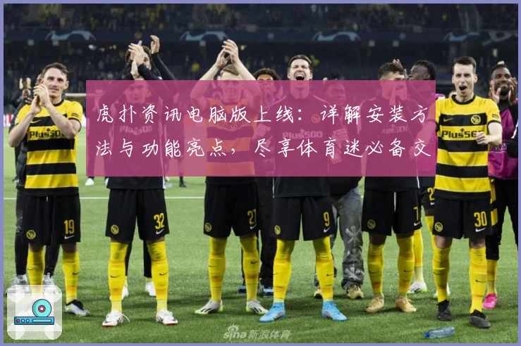 虎扑资讯电脑版上线:详解安装方法与功能亮点,尽享体育迷必备交流社区