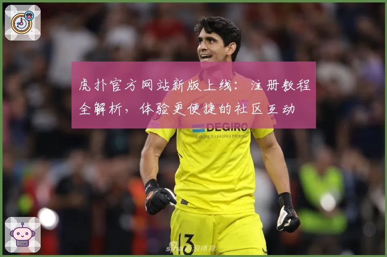 虎扑官方网站新版上线：注册教程全解析，体验更便捷的社区互动