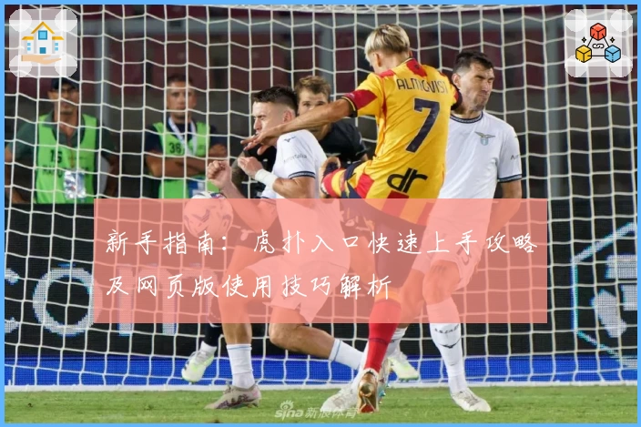 新手指南：虎扑入口快速上手攻略及网页版使用技巧解析