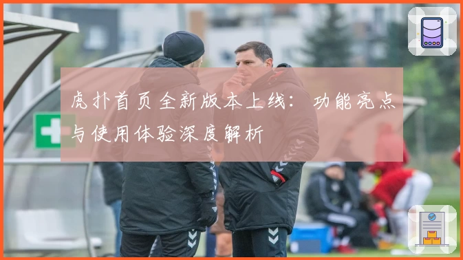 虎扑首页全新版本上线：功能亮点与使用体验深度解析