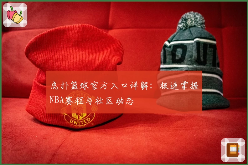 虎扑篮球官方入口详解：极速掌握NBA赛程与社区动态