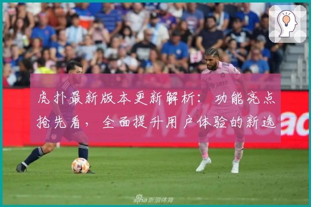 虎扑最新版本更新解析：功能亮点抢先看，全面提升用户体验的新选择