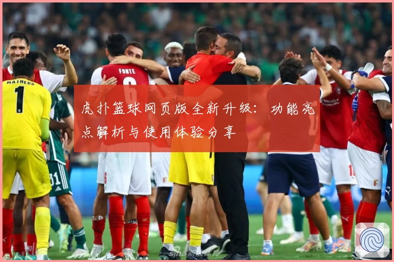 虎扑篮球网页版全新升级：功能亮点解析与使用体验分享