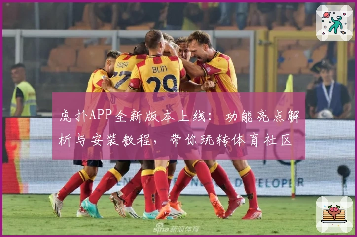 虎扑APP全新版本上线：功能亮点解析与安装教程，带你玩转体育社区新体验